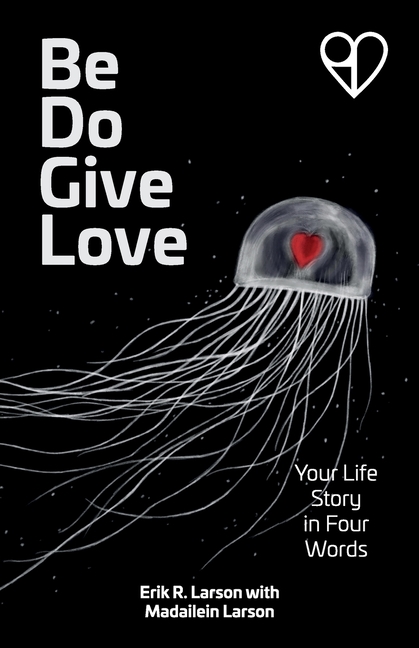 Be Do Give Love: Your Life Story in Four Words
