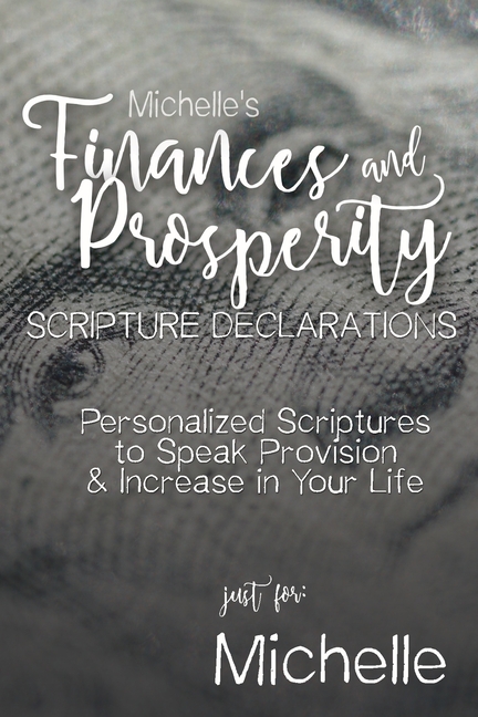 Michelle's Finances and Prosperity Scripture Declarations: Personalized Scriptures to Speak Provision & Increase in Your Life