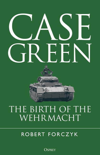 Case Green: The Birth of the Wehrmacht