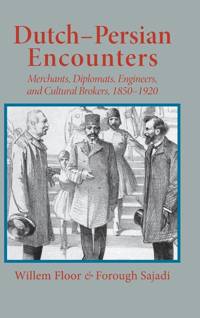 Dutch-Persian Encounters: Merchants, Diplomats, Engineers, and Cultural Brokers, 1850-1920