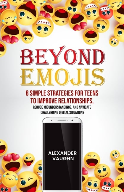 Beyond Emojis: 8 Simple Strategies for Teens to Improve Relationships, Reduce Misunderstandings, and Navigate Challenging Digital Situations