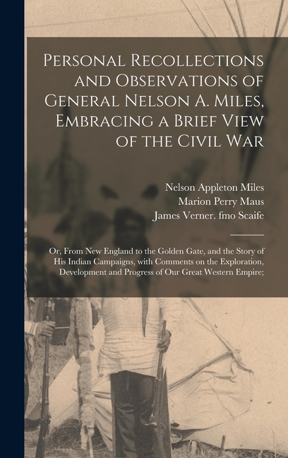 Personal Recollections and Observations of General Nelson A. Miles, Embracing a Brief View of the Civil War; or, From New England to the Golden Gate,