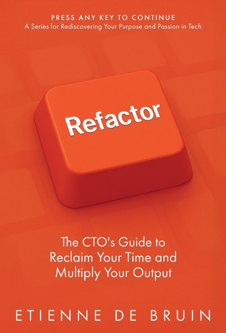Refactor: The CTO's Guide to Reclaim Your Time and Multiply Your Output