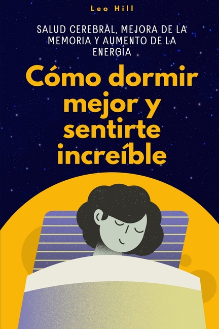 Cómo dormir mejor y sentirte increíble: Salud cerebral, mejora de la memoria y aumento de la energía
