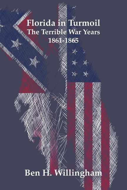 Florida in Turmoil: The Terrible War Years 1861-1865