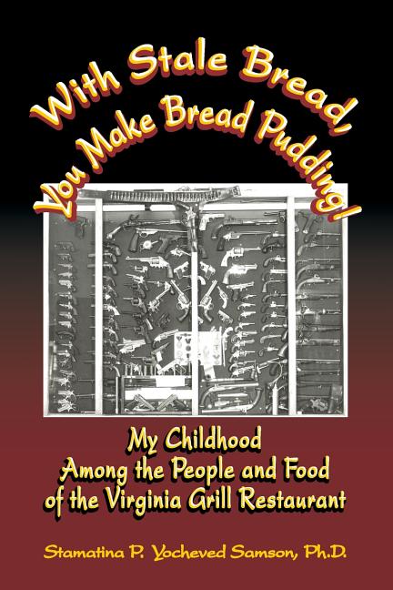 With Stale Bread, You Make Bread Pudding!: My Childhood Among the People and Food of the Virginia Grill Restaurant
