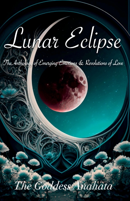 Lunar Eclipse: The Anthology of Emerging Emotions & Revolutions of Love