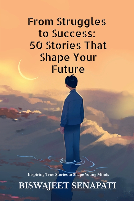 From Struggles to Success: 50 Stories That Shape Your Future: Inspiring True Stories to Shape Young Minds