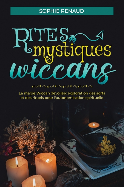 Rites mystiques wiccans: La magie Wiccan dévoilée: Exploration des sorts et des rituels pour l'autonomisation spirituelle