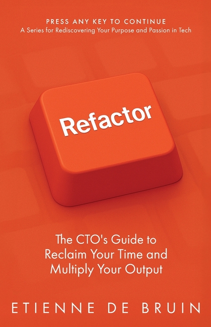 Refactor: The CTO's Guide to Reclaim Your Time and Multiply Your Output