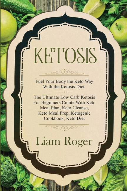 Ketosis - Keto Diet: Fuel Your Body the Keto Way With the Ketosis Diet: The Ultimate Low Carb Ketosis for Beginners with Keto Meal Plan, Keto Cleanse,