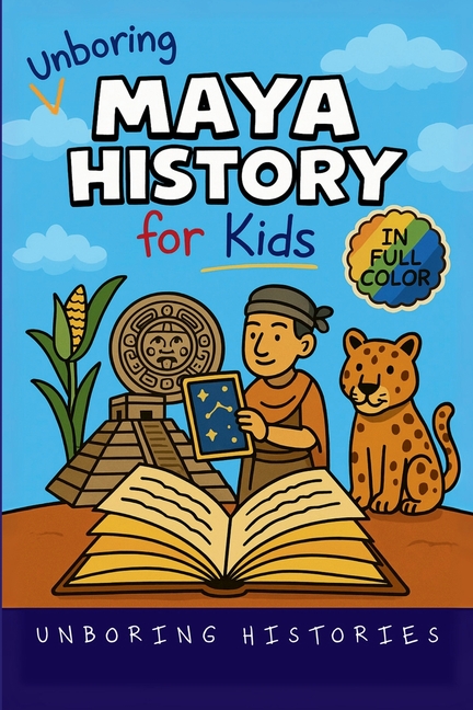 Unboring Maya History for Kids: Funny, Interesting, Concise Guide to a Time of Temples, Star Gazing, and Jungle Adventures in Ancient Cities You Won't