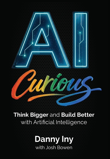 AI Curious: Think Bigger and Build Better with Artificial Intelligence