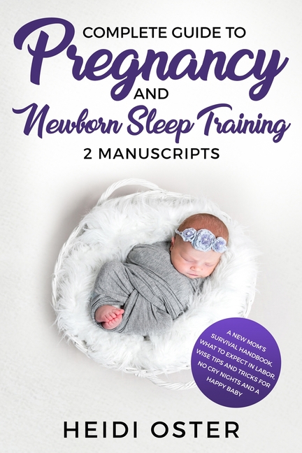 Complete Guide to Pregnancy and Newborn Sleep Training: A New Mom's Survival Handbook, What to Expect in Labor, Wise Tips and Tricks for No Cry Nights