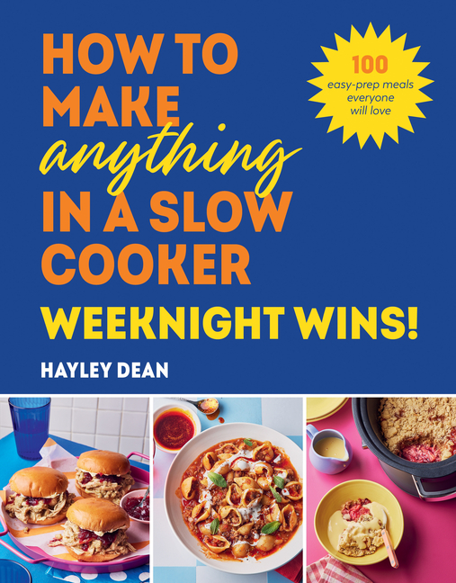 How to Make Anything in a Slow Cooker: Weeknight Wins!: 100 Easy-Prep Meals Everyone Will Love
