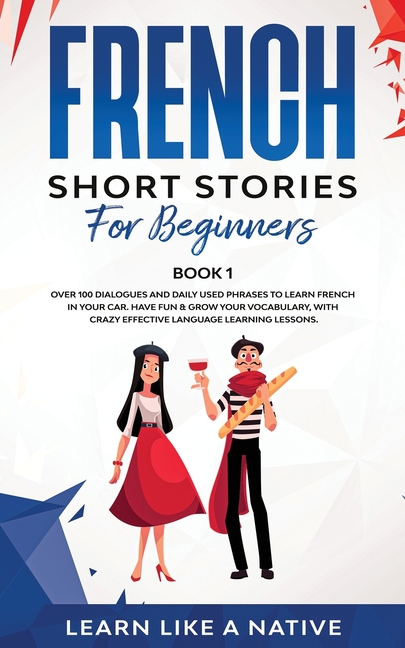 French Short Stories for Beginners Book 1: Over 100 Dialogues and Daily Used Phrases to Learn French in Your Car. Have Fun & Grow Your Vocabulary, wit