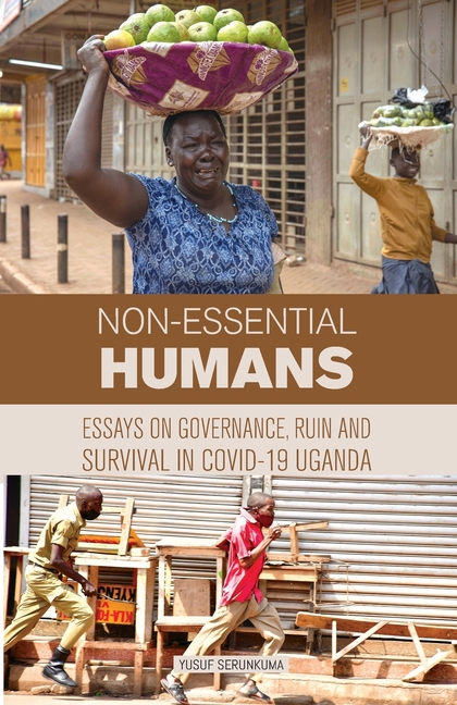Non-essential Humans: Essays on Governance, Run and Survival in Covid-19 Uganda