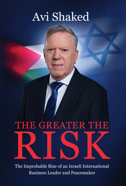 The Greater the Risk: The Improbable Rise of an Israeli International Business Leader and Peacemaker