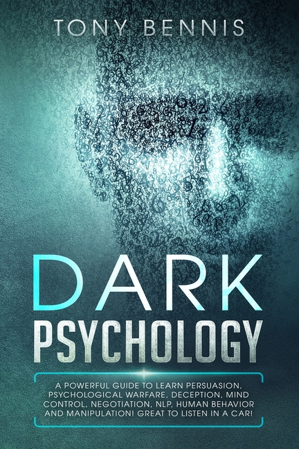Dark Psychology: A Powerful Guide to Learn Persuasion, Psychological Warfare, Deception, Mind Control, Negotiation, NLP, Human Behavior and Manipulati