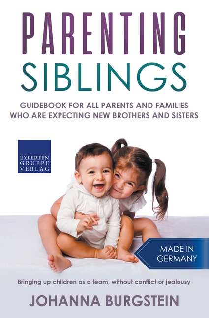 Parenting Siblings: Guidebook for all Parents and Families who are Expecting new Brothers and Sisters - Bringing up Children as a Team, Wi