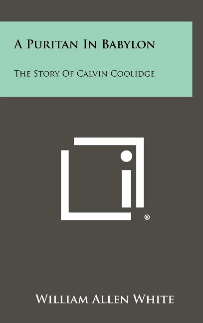 A Puritan In Babylon: The Story Of Calvin Coolidge