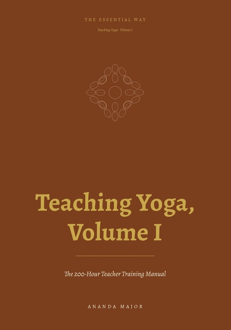 The Essential Way: Teaching Yoga, Vol. I: The 200-Hour Teacher Training Manual