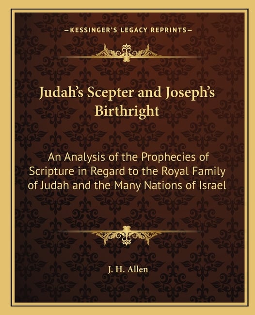 Judah's Scepter and Joseph's Birthright: An Analysis of the Prophecies of Scripture in Regard to the Royal Family of Judah and the Many Nations of Isr