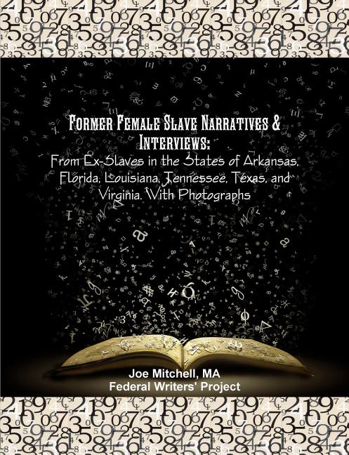 Former Female Slave Narratives & Interviews: From Ex-Slaves in the States of Arkansas, Florida, Louisiana, Tennessee, Texas, and Virginia. With Photog