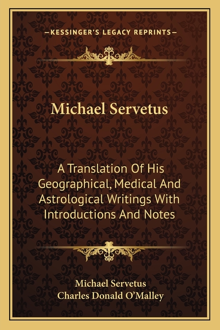 Michael Servetus: A Translation Of His Geographical, Medical And Astrological Writings With Introductions And Notes