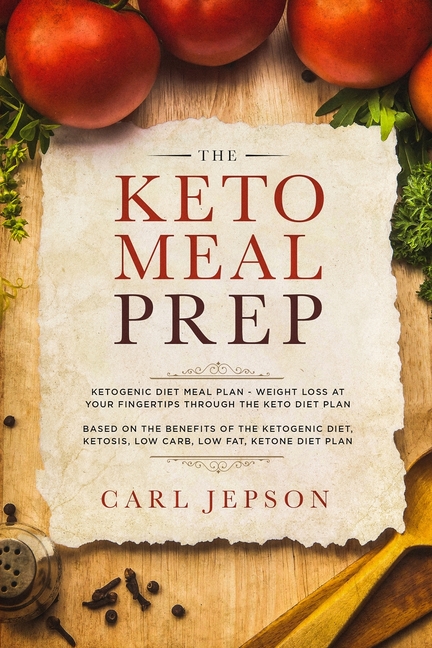 Keto Meal Prep: Ketogenic Diet Meal Plan - Weight Loss at Your Fingertips Through the Keto Diet Plan: Based on the Benefits of the Ketogenic Diet, Ket