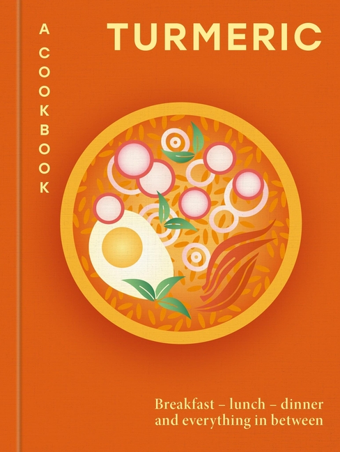 Turmeric: A Cookbook: Breakfast - Lunch - Dinner and Everything in Between
