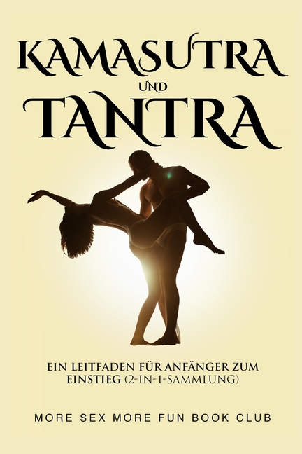 Kamasutra und Tantra: Ein Leitfaden für Anfänger zum Einstieg (2-in-1-Sammlung)