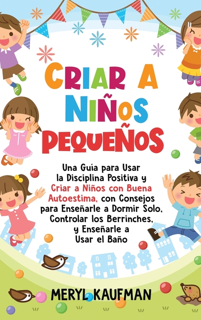 Criar a niños pequeños: Una guía para usar la disciplina positiva y criar a niños con buena autoestima, con consejos para enseñarle a dormir solo, con