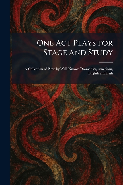 One Act Plays for Stage and Study: A Collection of Plays by Well-Known Dramatists, American, English and Irish
