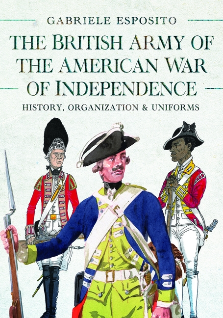 The British Army of the American War of Independence: History, Organization and Uniforms