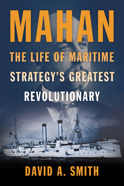 Mahan: The Life of Maritime Strategy's Greatest Revolutionary