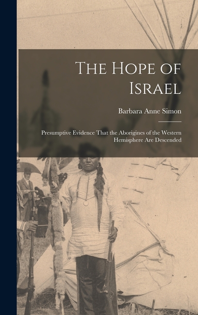 The Hope of Israel; Presumptive Evidence That the Aborigines of the Western Hemisphere are Descended