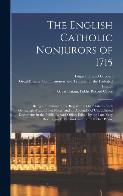 The English Catholic Nonjurors of 1715: Being a Summary of the Register of Their Estates, With Genealogical and Other Notes, and an Appendix of Unpubl
