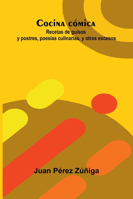 Cocina Cómica: Recetas De Guisos Y Postres, Poesías Culinarias, Y Otros Excesos