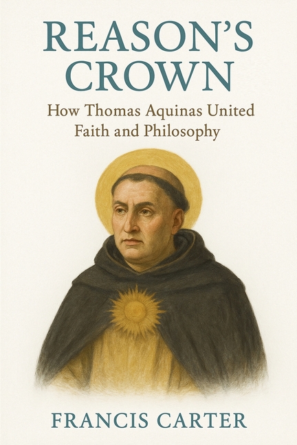 Reason's Crown: How Thomas Aquinas United Faith and Philosophy