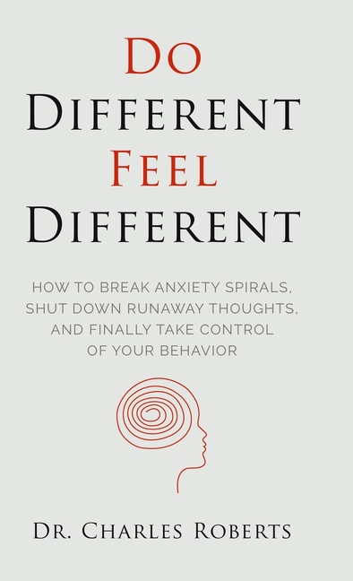 Do Different, Feel Different: How to break Anxiety Spirals, Shut Down Runaway Thoughts, and Finally Take Control of Your Behavior