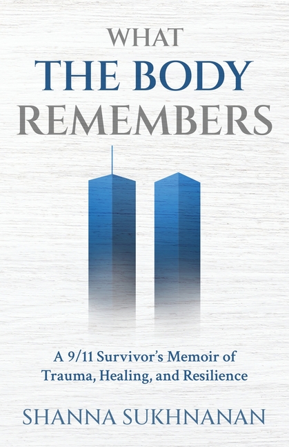 What the Body Remembers: A 9/11 Survivor's Memoir of Trauma, Healing, and Resilience