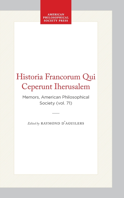 Historia Francorum Qui Ceperunt Iherusalem: Memors, American Philosophical Society (Vol. 71)
