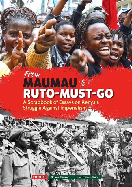 From Mau Mau to ruto must go: A Scrapbook of Essays on Kenya's Struggle Against Imperialism