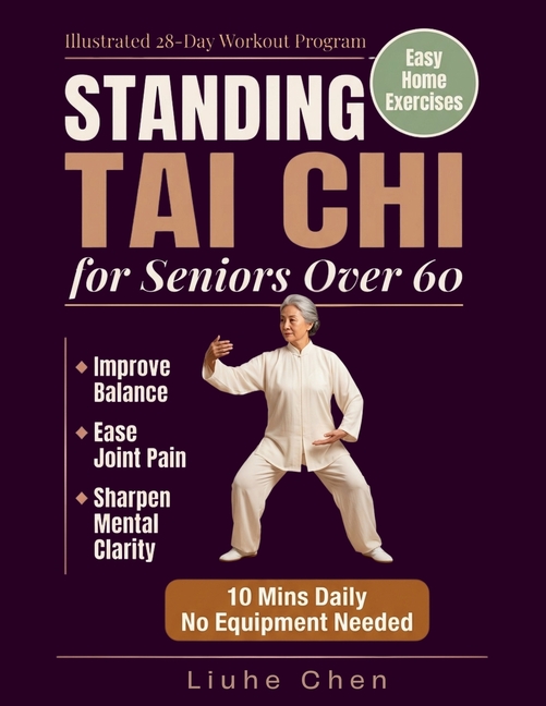 Standing Tai Chi for Seniors Over 60: Easy Home Exercises to Improve Balance, Ease Joint Pain, and Sharpen Mental Clarity - Illustrated 28-Day Workout