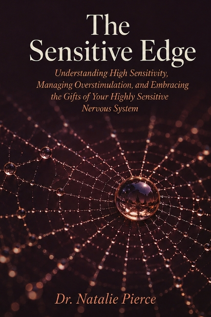 The Sensitive Edge: Understanding High Sensitivity, Managing Overstimulation, and Embracing the Gifts of Your Highly Sensitive Nervous System