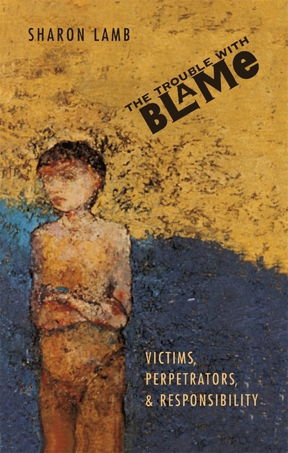 The Trouble with Blame: Victims, Perpetrators, and Responsibility