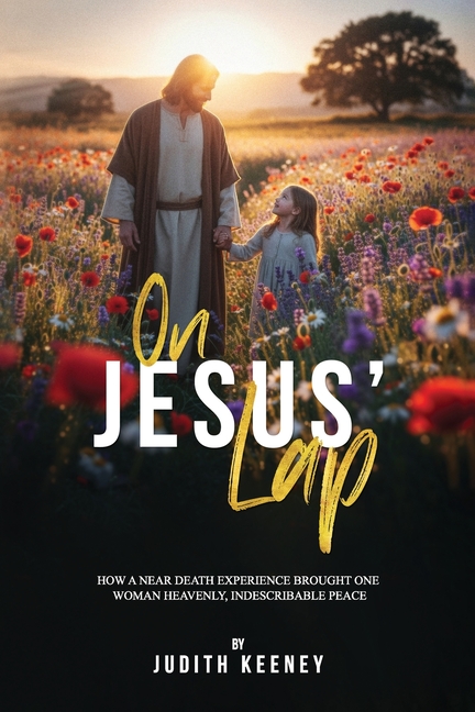 On Jesus' Lap: How a Near Death Experience Brought One Woman Heavenly, Indescribable Peace