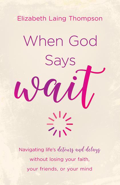 When God Says Wait: Navigating Life's Detours and Delays Without Losing Your Faith, Your Friends, or Your Mind