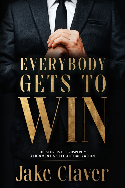 Everybody Gets to Win: The Secrets of Prosperity Alignment & Self Actualization